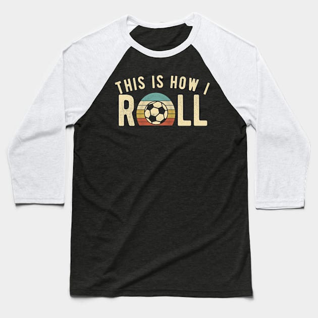 Soccer - This Is How I Roll Funny Retro Football Lover Baseball T-Shirt by DnB